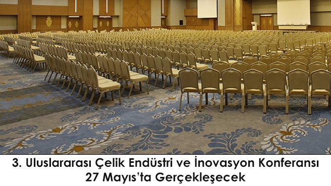3. Uluslararası Çelik Endüstri ve İnovasyon Konferansı 27 Mayıs'ta Gerçekleşecek