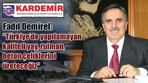 Fadıl Demirel: Türkiyede yapılamayan kaliteli yay, rulman, beton çeliklerini üreteceğiz