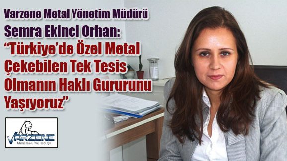 Semra Ekinci Orhan:Türkiye’de Özel Metal Çekebilen Tek Tesis Olmanın Haklı Gururunu Yaşıyoruz