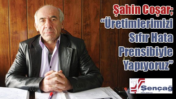 Şahin Coşar; Üretimlerimizi Sıfır Hata Prensibiyle Yapıyoruz