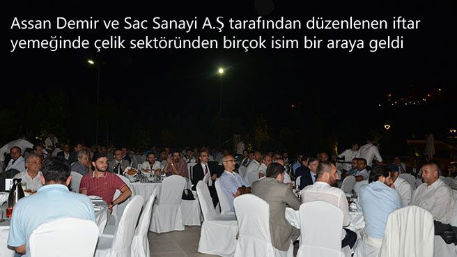 Assan Demir ve Sac Sanayi A.Ş tarafından e düzenlenen iftar yemeğinde çelik sektöründen birçok isim bir araya geldi